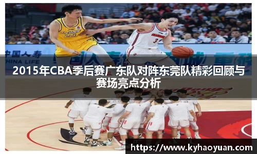 2015年CBA季后赛广东队对阵东莞队精彩回顾与赛场亮点分析