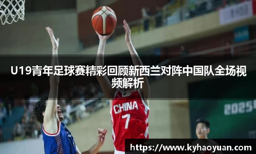 U19青年足球赛精彩回顾新西兰对阵中国队全场视频解析