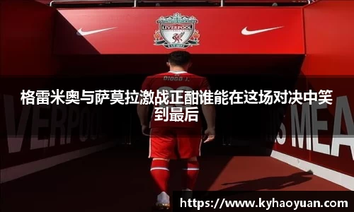 格雷米奥与萨莫拉激战正酣谁能在这场对决中笑到最后